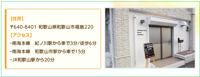 【住所】〒640-8401 和歌山県和歌山市福島220【アクセス】・南海本線　紀ノ川駅から車で３分／徒歩６分・南海本線　和歌山市駅から車で１５分・ＪＲ和歌山駅から２０分