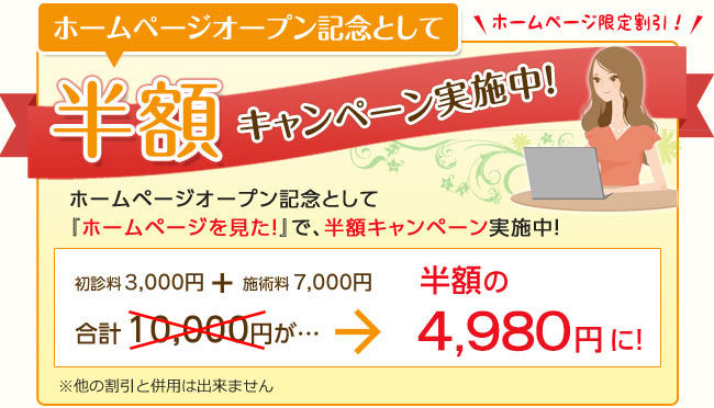 『ホームページを見た！』とお電話頂くと、初回限定で施術料が半額に！