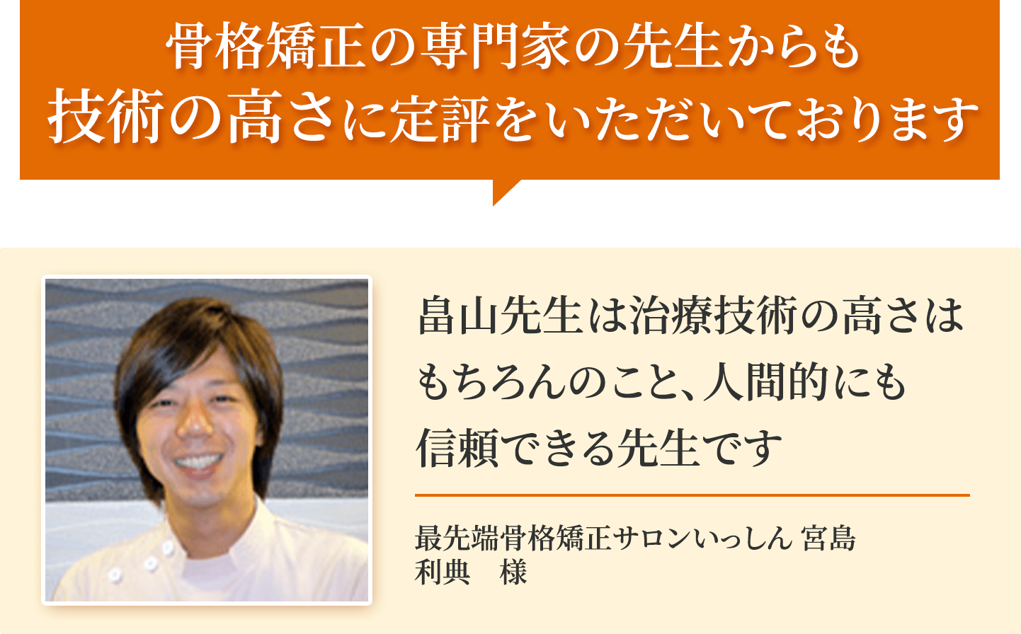 骨格矯正の専門家の先生からも技術の高さに定評をいただいております